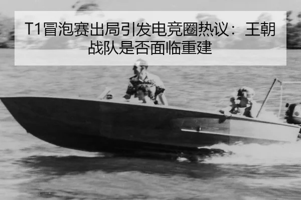 T1冒泡赛出局引发电竞圈热议：王朝战队是否面临重建